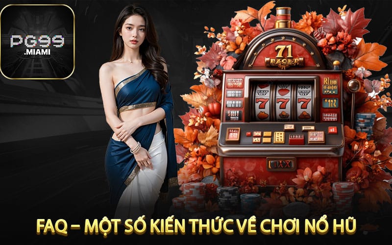  FAQ – Một Số Kiến Thức Về Chơi Nổ Hũ 